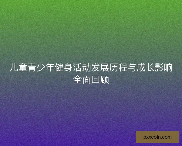 儿童青少年健身活动发展历程与成长影响全面回顾