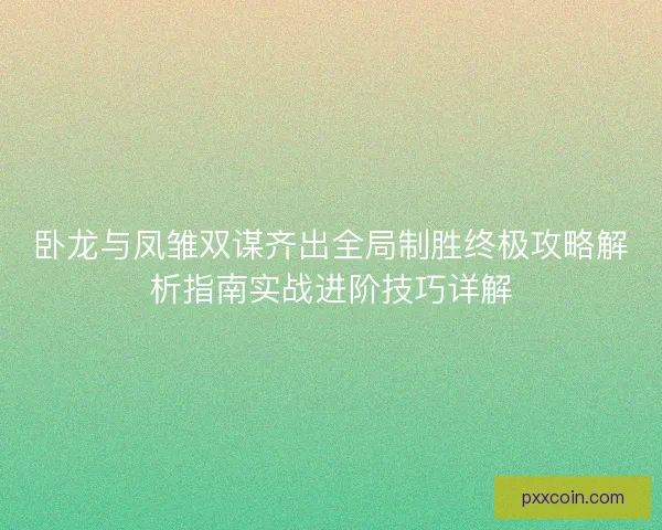 卧龙与凤雏双谋齐出全局制胜终极攻略解析指南实战进阶技巧详解