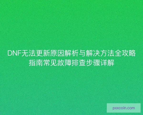 DNF无法更新原因解析与解决方法全攻略指南常见故障排查步骤详解